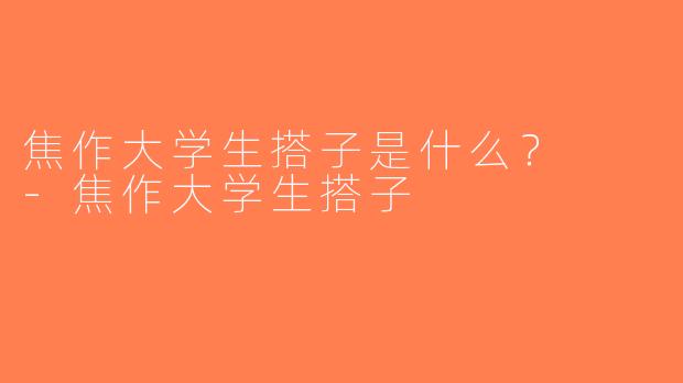 焦作大学生搭子是什么？  -焦作大学生搭子