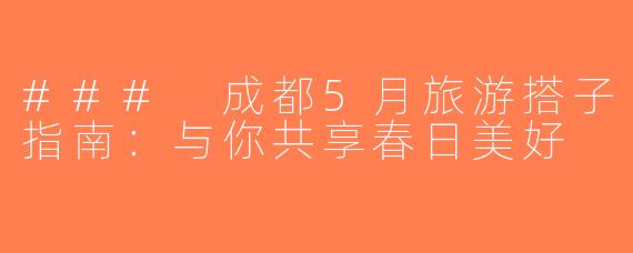 ### 成都5月旅游搭子指南：与你共享春日美好