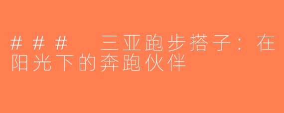 ### 三亚跑步搭子：在阳光下的奔跑伙伴