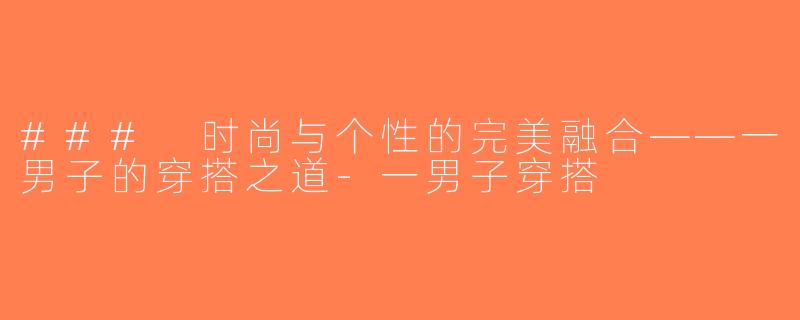 ### 时尚与个性的完美融合——一男子的穿搭之道-一男子穿搭