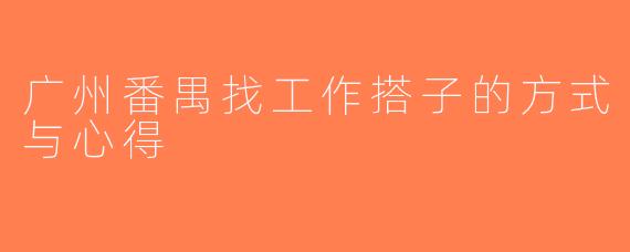 广州番禺找工作搭子的方式与心得