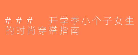 ### 开学季小个子女生的时尚穿搭指南