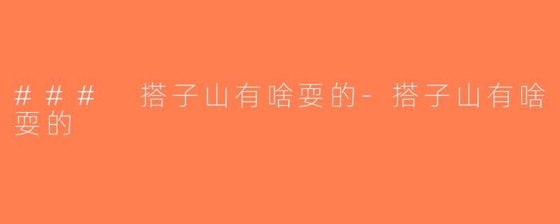 ### 搭子山有啥耍的-搭子山有啥耍的