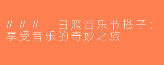 ### 日照音乐节搭子：享受音乐的奇妙之旅