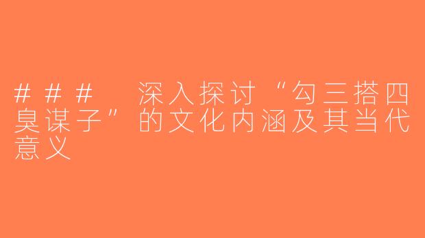 ### 深入探讨“勾三搭四臭谋子”的文化内涵及其当代意义