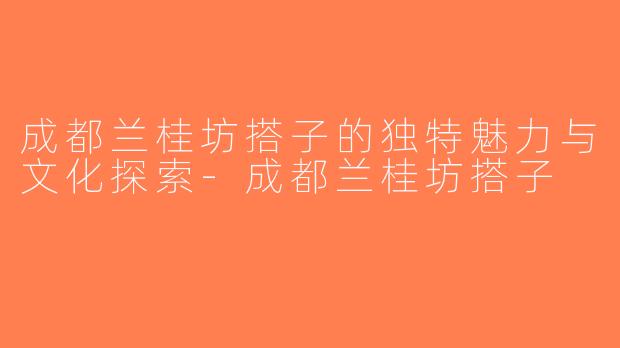 成都兰桂坊搭子的独特魅力与文化探索-成都兰桂坊搭子