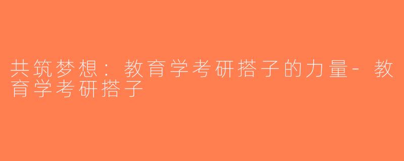共筑梦想：教育学考研搭子的力量-教育学考研搭子