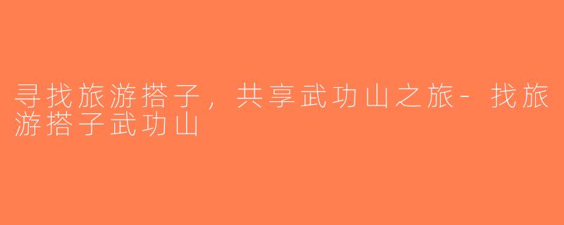 寻找旅游搭子，共享武功山之旅-找旅游搭子武功山
