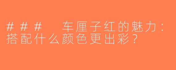 ### 车厘子红的魅力：搭配什么颜色更出彩？