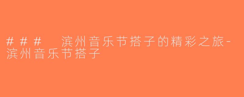 ### 滨州音乐节搭子的精彩之旅-滨州音乐节搭子