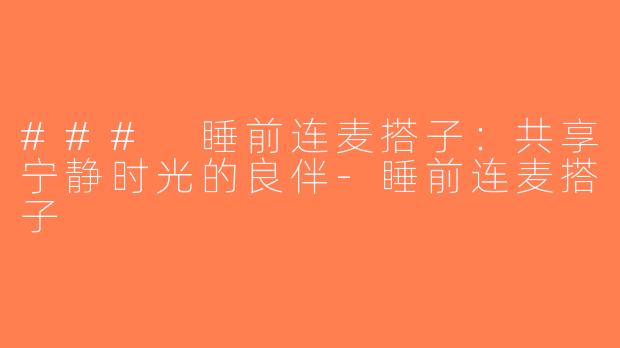 ### 睡前连麦搭子：共享宁静时光的良伴-睡前连麦搭子