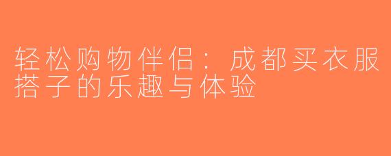 轻松购物伴侣：成都买衣服搭子的乐趣与体验