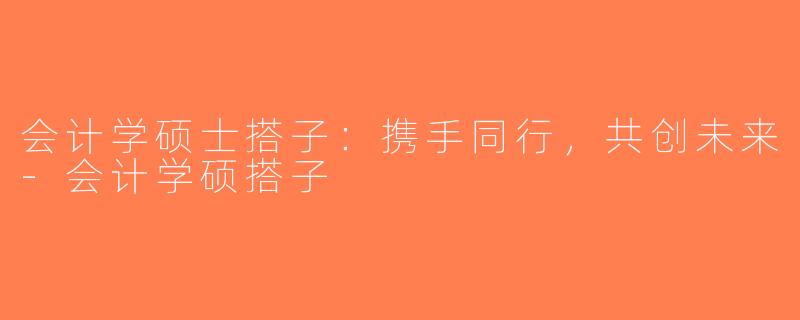 会计学硕士搭子：携手同行，共创未来-会计学硕搭子