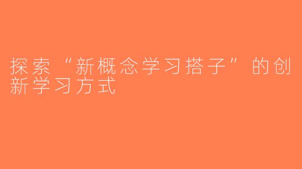 探索“新概念学习搭子”的创新学习方式