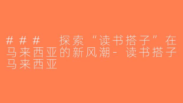 ### 探索“读书搭子”在马来西亚的新风潮-读书搭子马来西亚