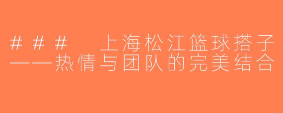 ### 上海松江篮球搭子——热情与团队的完美结合