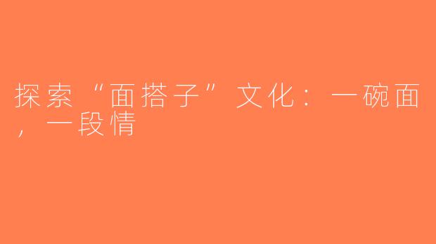 探索“面搭子”文化：一碗面，一段情