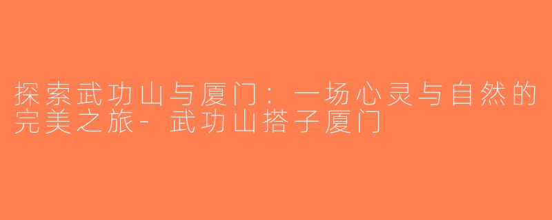探索武功山与厦门：一场心灵与自然的完美之旅-武功山搭子厦门