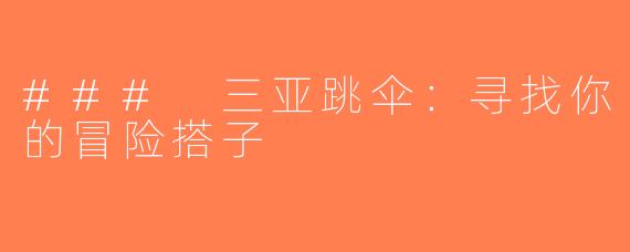 ### 三亚跳伞：寻找你的冒险搭子