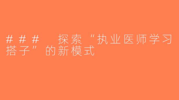 ### 探索“执业医师学习搭子”的新模式