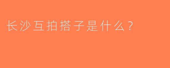 长沙互拍搭子是什么？