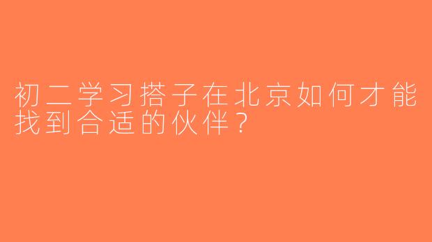 初二学习搭子在北京如何才能找到合适的伙伴？