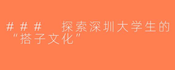 ### 探索深圳大学生的“搭子文化”