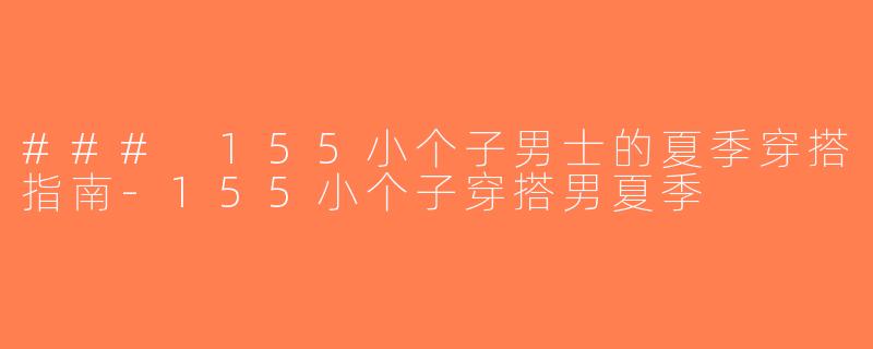 ### 155小个子男士的夏季穿搭指南-155小个子穿搭男夏季