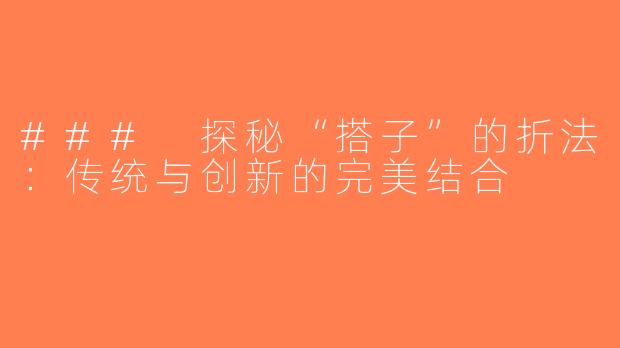### 探秘“搭子”的折法：传统与创新的完美结合