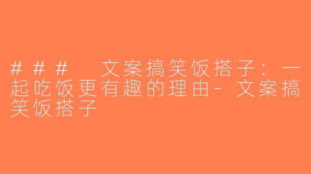 ### 文案搞笑饭搭子：一起吃饭更有趣的理由-文案搞笑饭搭子