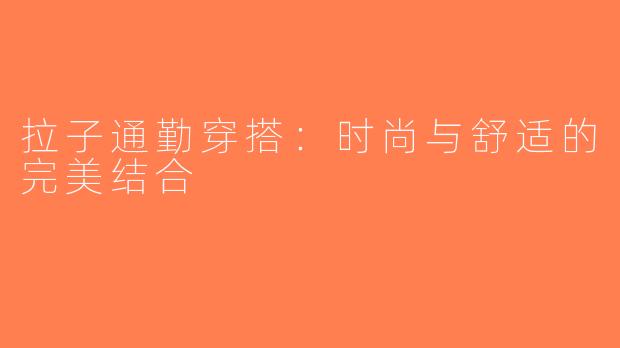拉子通勤穿搭：时尚与舒适的完美结合