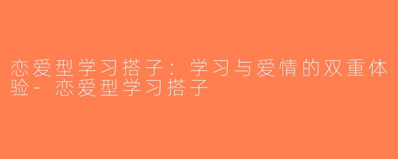 恋爱型学习搭子：学习与爱情的双重体验-恋爱型学习搭子