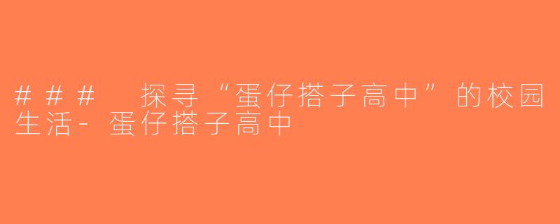 ### 探寻“蛋仔搭子高中”的校园生活-蛋仔搭子高中
