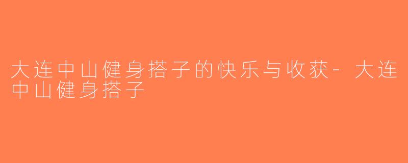 大连中山健身搭子的快乐与收获-大连中山健身搭子