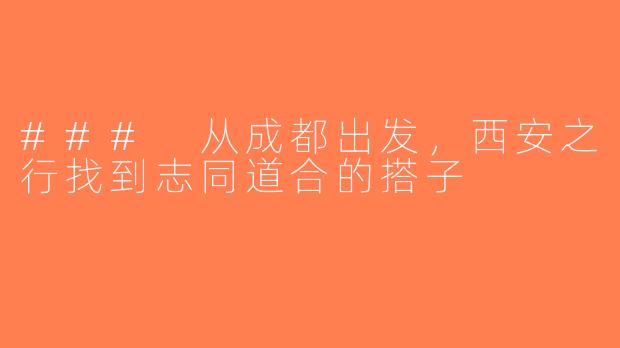 ### 从成都出发，西安之行找到志同道合的搭子