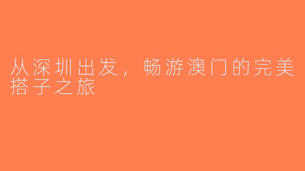 从深圳出发，畅游澳门的完美搭子之旅