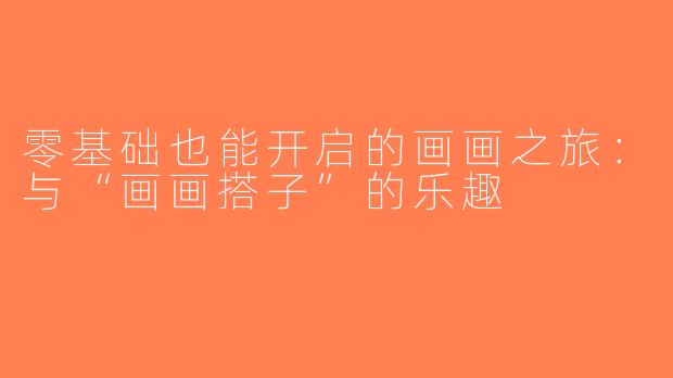 零基础也能开启的画画之旅：与“画画搭子”的乐趣