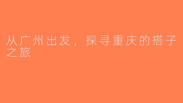从广州出发，探寻重庆的搭子之旅