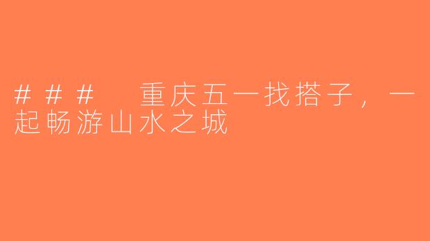 ### 重庆五一找搭子，一起畅游山水之城