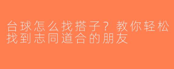 台球怎么找搭子？教你轻松找到志同道合的朋友