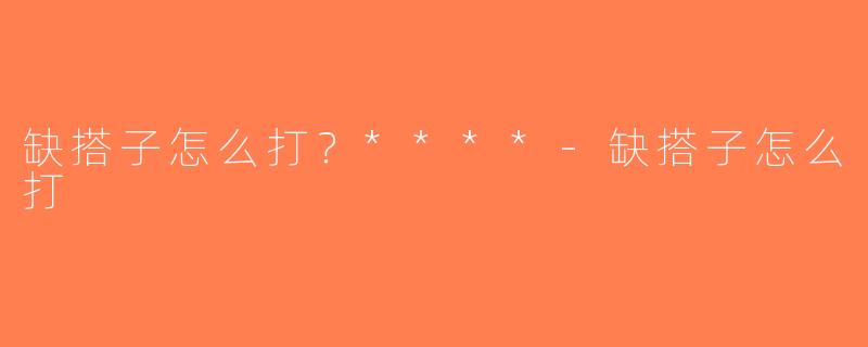 缺搭子怎么打？****-缺搭子怎么打