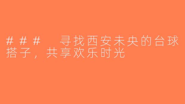 ### 寻找西安未央的台球搭子，共享欢乐时光