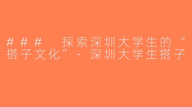 ### 探索深圳大学生的“搭子文化”-深圳大学生搭子