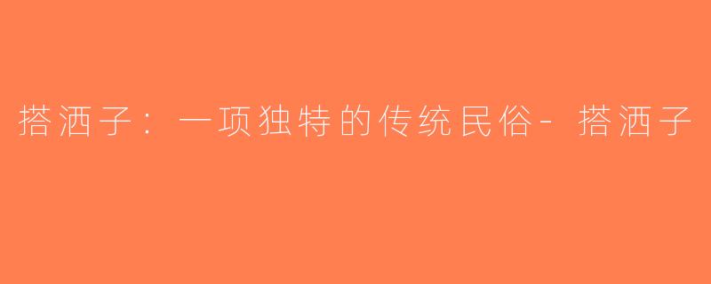搭洒子：一项独特的传统民俗-搭洒子