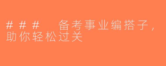 ### 备考事业编搭子，助你轻松过关