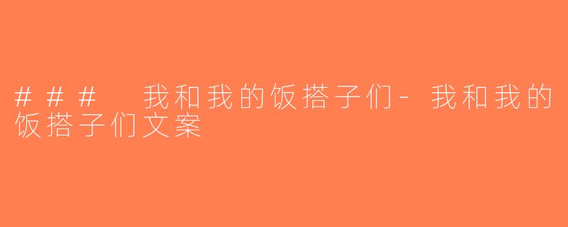 ### 我和我的饭搭子们-我和我的饭搭子们文案