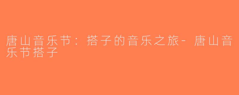唐山音乐节：搭子的音乐之旅-唐山音乐节搭子