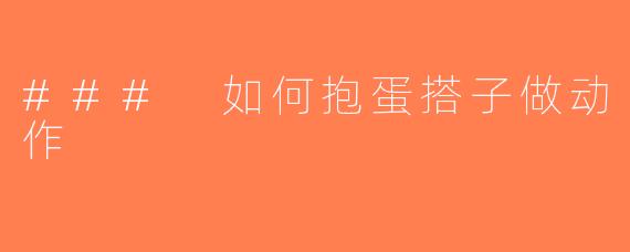 ### 如何抱蛋搭子做动作