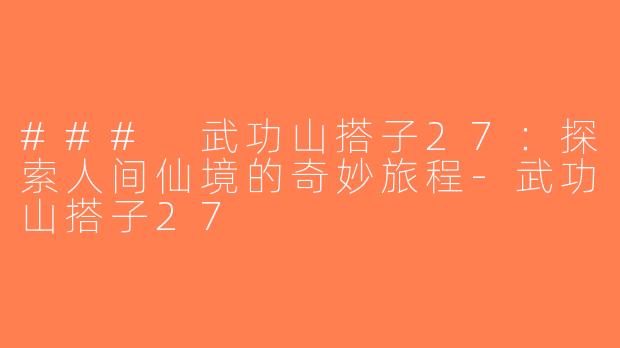 ### 武功山搭子27：探索人间仙境的奇妙旅程-武功山搭子27
