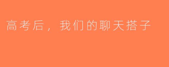 高考后，我们的聊天搭子